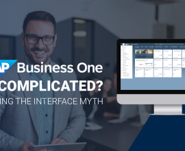 Is SAP Business One Too Complicated? Debunking the Interface Myth